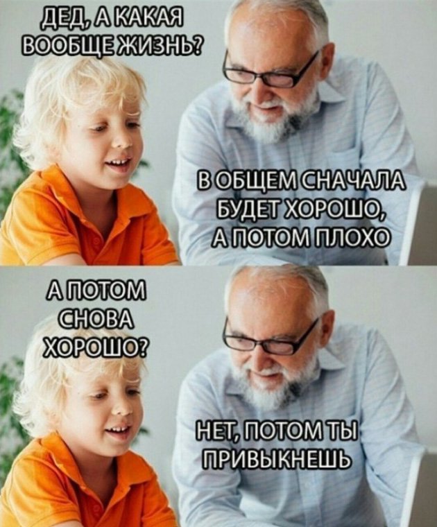 Жизнь сначала хорошая а потом плохая, потом привыкнешь