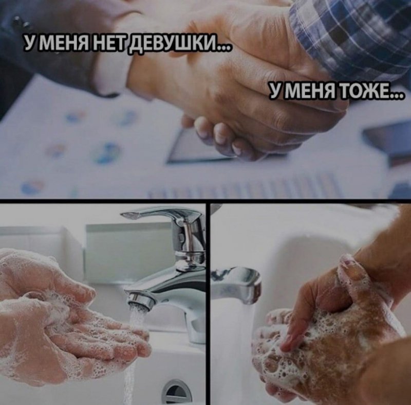 У меня нет девушки, у меня тоже, надо помыть руки